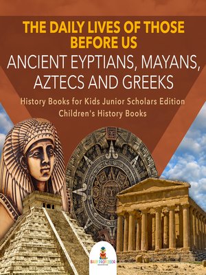 cover image of The Daily Lives of Those Before Us --Ancient Egyptians, Mayans, Aztecs and Greeks--History Books for Kids Junior Scholars Edition--Children's History Books